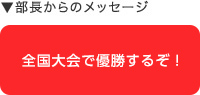 部長からのメッセージ：全国大会で優勝するぞ！