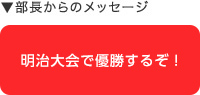 部長からのメッセージ：明治大会で優勝するぞ！