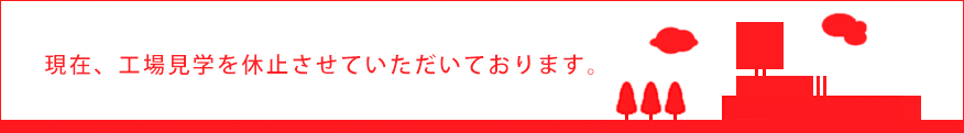 現在、工場見学を休止させていただいております。
