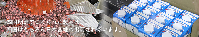 四国明治でつくられた製品は四国はもちろん日本各地へ出荷されています。