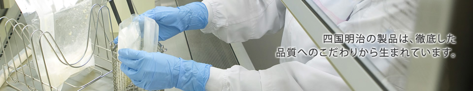 四国明治の製品は、徹底した品質へのこだわりから生まれています。