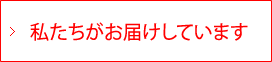 私たちがお届けしています
