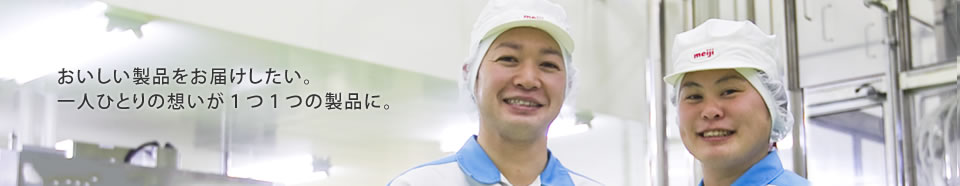 おいしい製品をお届けしたい。一人ひとりの想いが1つ1つの製品に。