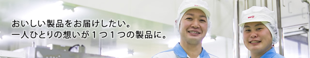 おいしい製品をお届けしたい。一人ひとりの想いが1つ1つの製品に。