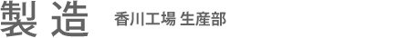 製造：香川工場 生産部