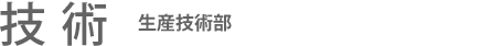 技術：生産技術部