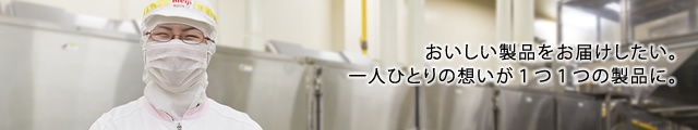 おいしい製品をお届けしたい。一人ひとりの想いが1つ1つの製品に。