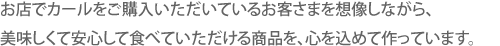 お店でカールをご購入いただいているお客さまを想像しながら、美味しくて安心して食べていただける商品を、心を込めて作っています。