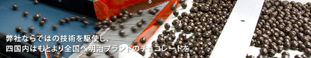弊社ならではの技術を駆使し、四国内はもとより全国へ明治ブランドのチョコレートを。