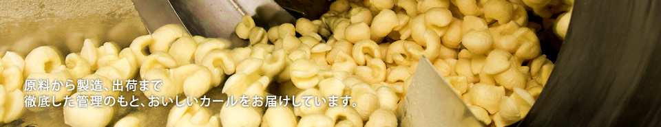 原料から製造、出荷まで徹底した管理のもと、おいしいカールをお届けしています。